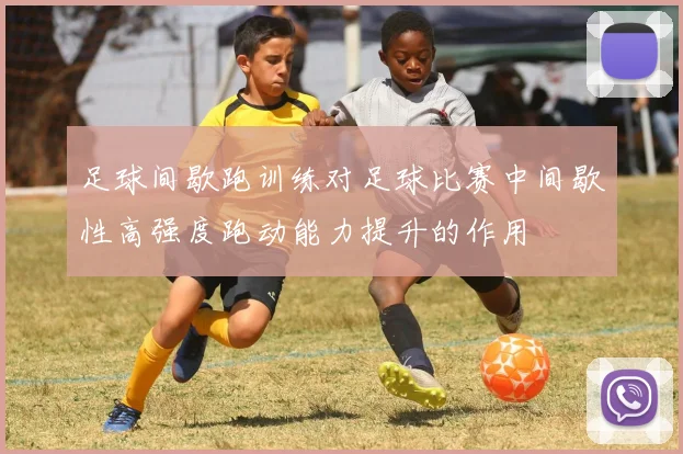 足球间歇跑训练对足球比赛中间歇性高强度跑动能力提升的作用