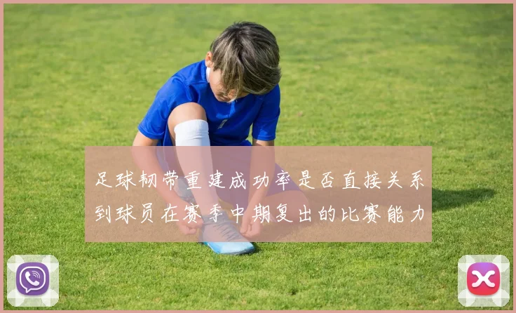 足球韧带重建成功率是否直接关系到球员在赛季中期复出的比赛能力