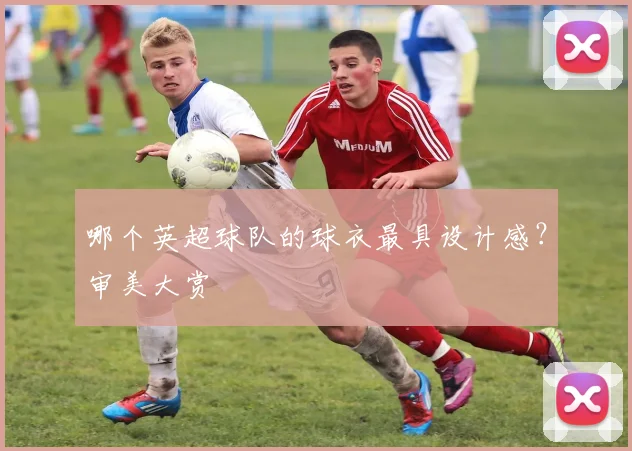 哪个英超球队的球衣最具设计感？审美大赏