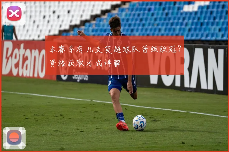 本赛季有几支英超球队晋级欧冠？资格获取方式详解