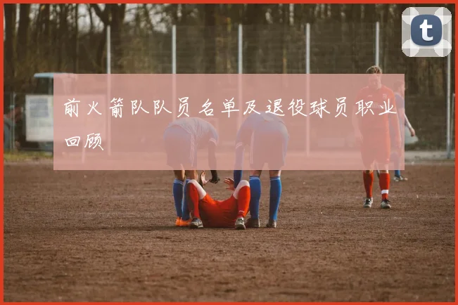 前火箭队队员名单及退役球员职业回顾