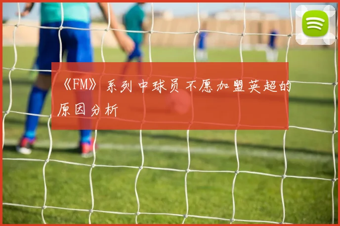 《FM》系列中球员不愿加盟英超的原因分析