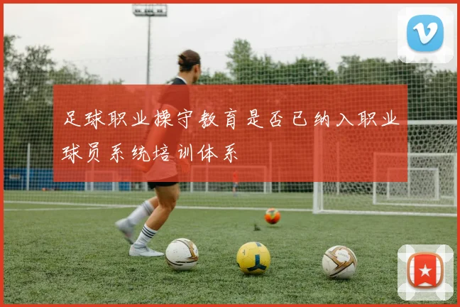 足球职业操守教育是否已纳入职业球员系统培训体系