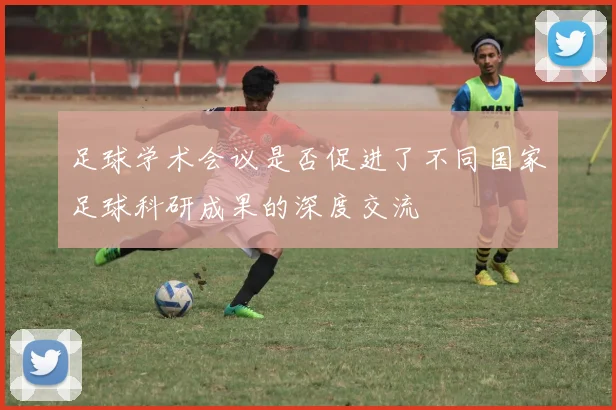 足球学术会议是否促进了不同国家足球科研成果的深度交流