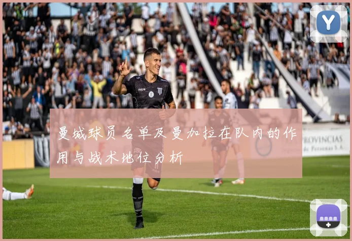 曼城球员名单及曼加拉在队内的作用与战术地位分析