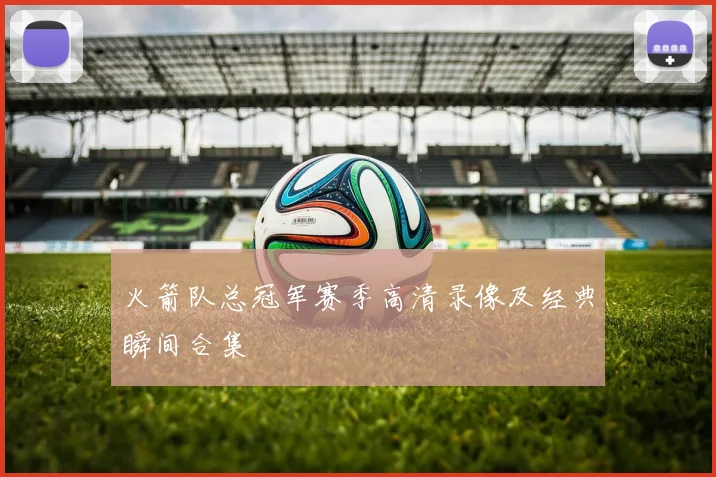 火箭队总冠军赛季高清录像及经典瞬间合集