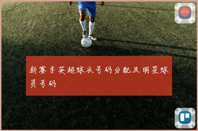 新赛季英超球衣号码分配及明星球员号码