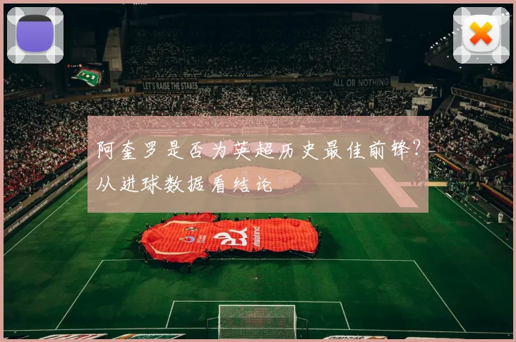 阿奎罗是否为英超历史最佳前锋？从进球数据看结论