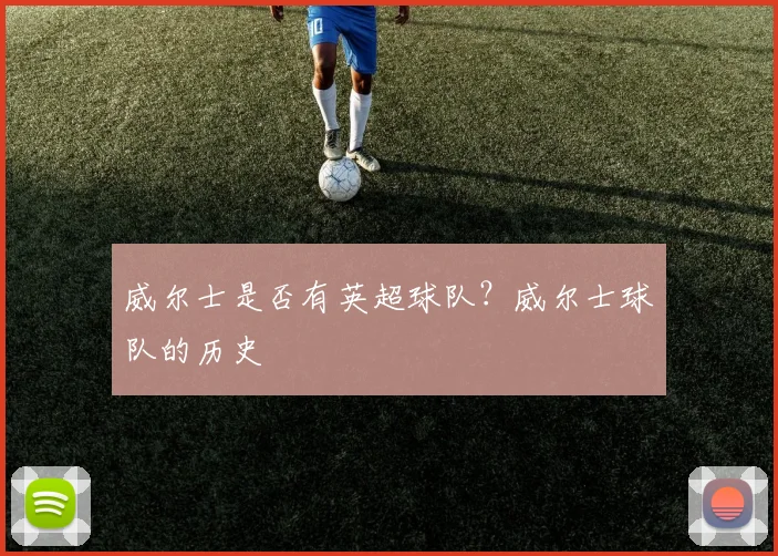 威尔士是否有英超球队？威尔士球队的历史